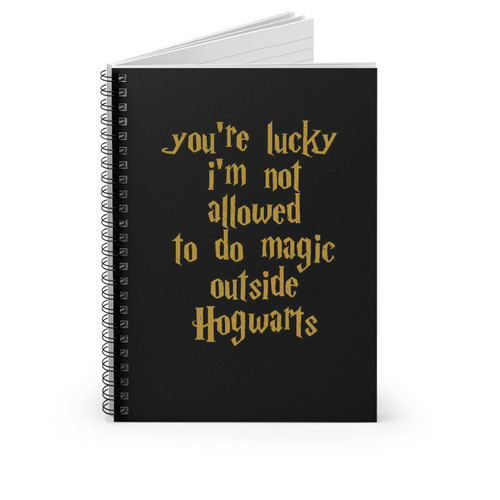 Youre Lucky Im Not Allowed To Do Magic Outside Hogwarts Quote Spiral Notebook Youre Lucky Im Not Allowed To Do Magic Outside Hogwarts Quote Spiral Notebook