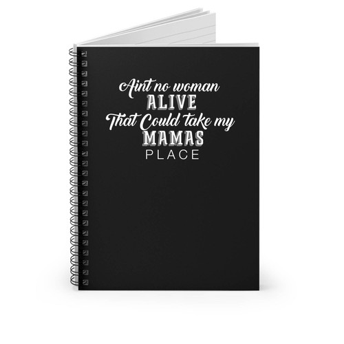 Aint No Woman Alive That Could Take My Mamas Place Spiral Notebook Aint No Woman Alive That Could Take My Mamas Place Spiral Notebook