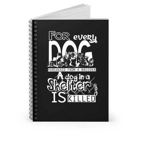Animal Rights For Every Dog Purchased From A Breeder A Dog In A Shelter Is Killed Spiral Notebook