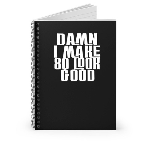 Damn I Make 80 Look Good Funny Quote Birthday 80 Birthday Spiral Notebook