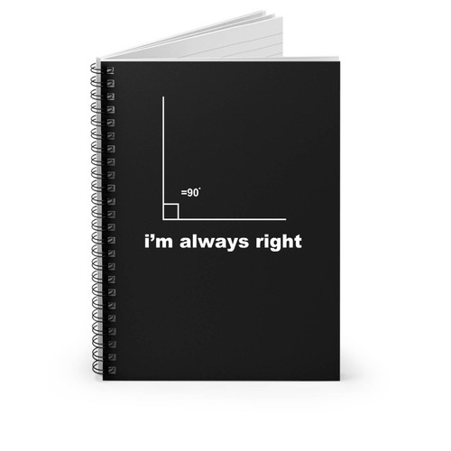 I'm Always Right With A 90 Degree Angle Or Right Angle Spiral Notebook