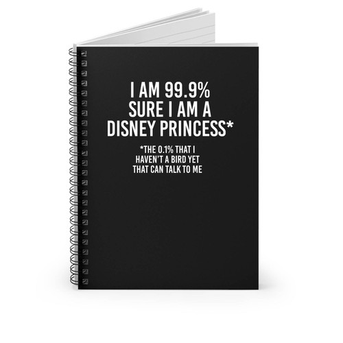 I Am 99.9% Sure I Am A Disney Princess I Haven't Met A Bird I Can Talk To Yet Spiral Notebook