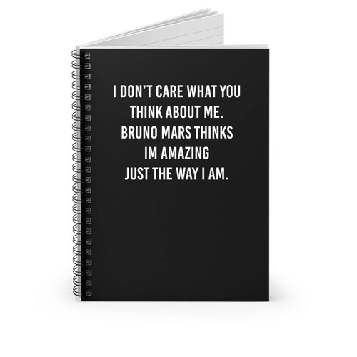 I Don't Care What You Think About Me Bruno Mars Im Amazing Just The Way I Am Spiral Notebook