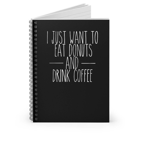 I Just Want To Eat Donuts And Drink Coffee Funny Donuts Coffee Anniversary Gift Birthday Gift Mothers Day Gift Fathers Day Gift Breakfast Lovers Spiral Notebook