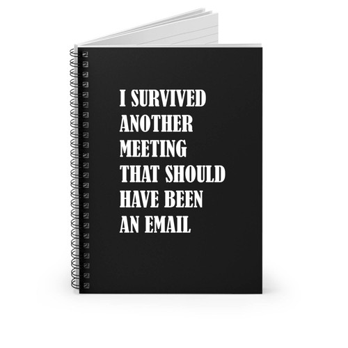 I Survived Another Meeting That Should Have Been An Email Funny Spiral Notebook