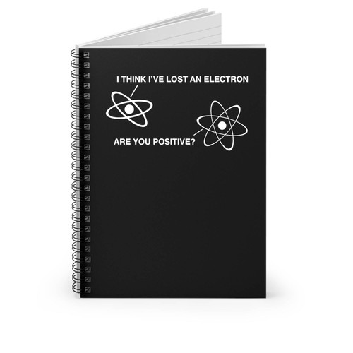 I Think I've Lost An Electron Are You Positive Science Funny Spiral Notebook