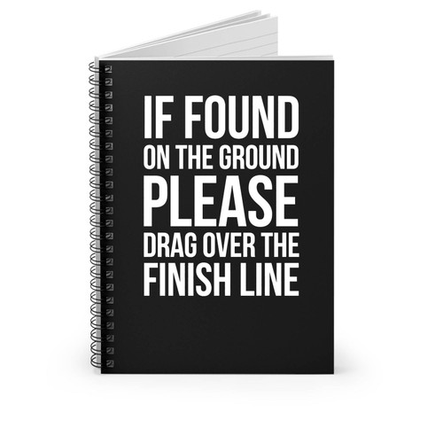 If Found On Ground Please Drag Over The Finish Line Exercise Fitness Cross Training Running Spiral Notebook