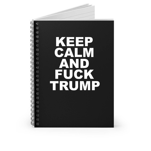 Keep Calm And Fuck Trump Anti Donald Trump Fuck Donald Trump Spiral Notebook