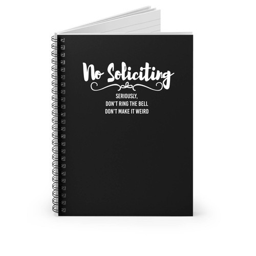 No Soliciting Seriosly Don't Ring The Bell Don't Make It Weird Spiral Notebook