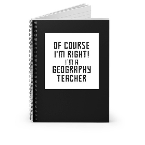 Of Course I'm Right I'm A Geography Teacher School Geography Teacher Spiral Notebook