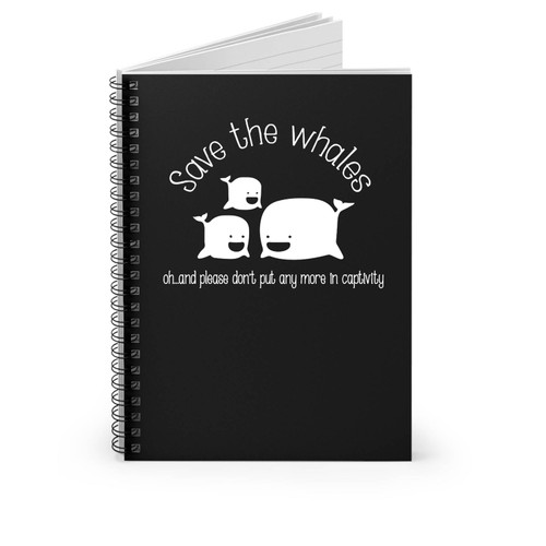 Save The Whales Oh And Please Don't Put Any More In Captivity Animal Rights Spiral Notebook