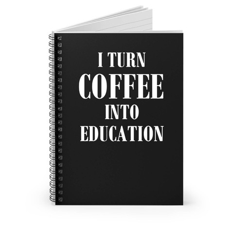 Teacher Coffee Funny I Turn Coffee Into Education Teacher School Teacher Coffee Lovers Gift Teach Teacher Spiral Notebook