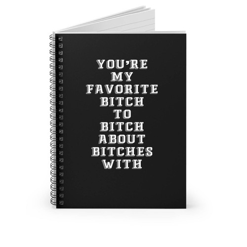 You're My Favorite Bitch To Bitch About Bitches With Funny Spiral Notebook