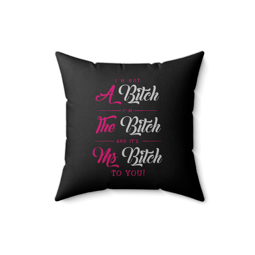 Im Not A Bitch Im The Bitch And Its Ms Bitch To You Square Pillow Cover