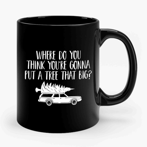 Where Do You Think You're Gonna Put A Tree That Big Ceramic Mug