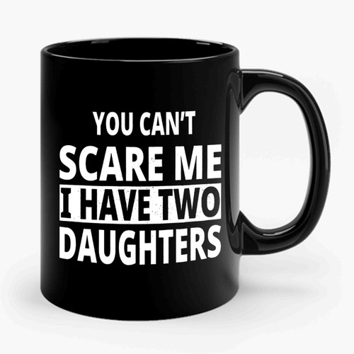 You Can't Scare Me I Have 2 Daughters Ceramic Mug