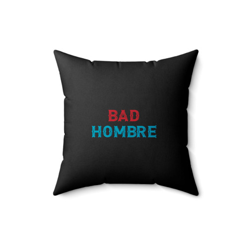 Bad Hombre Politics Election 2016 No Trump Dumb Trump Quotes Statement Presidential Election Square Pillow Cover