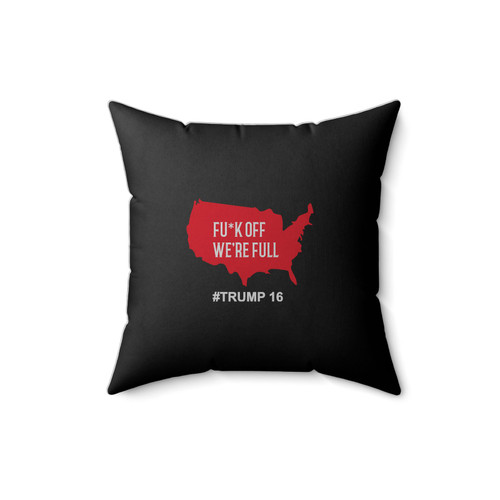 Fuck Off We're Full Trump 2016 Trump President Build Wall Immigration Square Pillow Cover