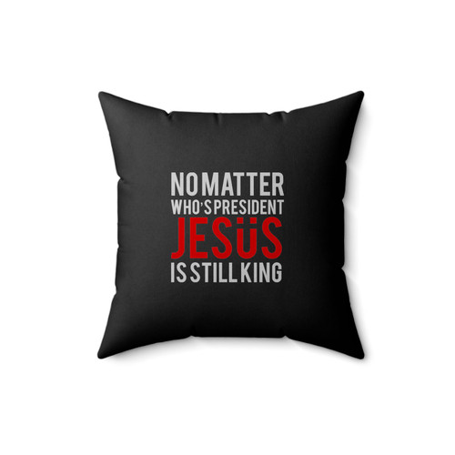 No Matter Who's President Jesus Is Still King Christian Faith Religious Square Pillow Cover