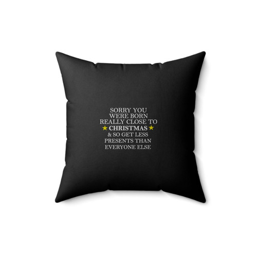 Sorry You Were Born Really Close To Christmas & So Get Less Presents Than Everyone Else Funny Christmas Christmas Birthday Close To Christmas Birthday Square Pillow Cover