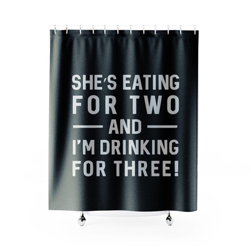 She's Eating For Two I'm Drinking For Three Shower Curtain