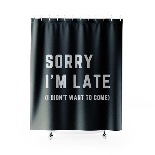 Sorry I'm Late I Didn't Want To Come Slogan Shower Curtain