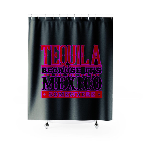 Tequila Because It's Mexico Somewhere Funny Shower Curtain