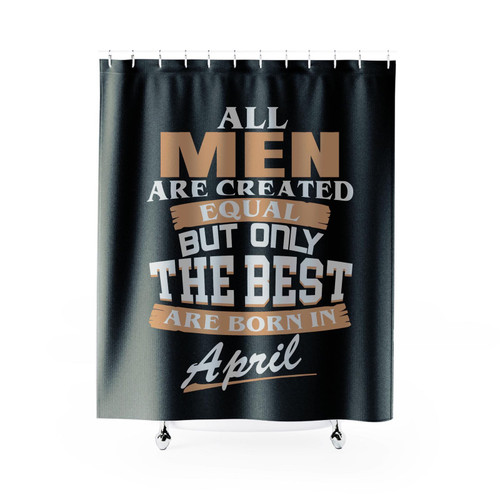 All Men Are Created Equal But Only The Best Are Born In April Shower Curtain