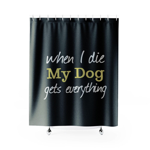When I Die My Dog Gets Everything Shower Curtain
