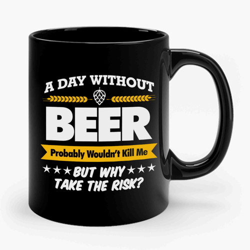 A Day Without Beer Funny Probably Wouldn't Kill Me Take The Risk Ceramic Mug