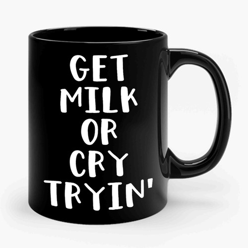 Get Milk Or Cry Tryin Ceramic Mug