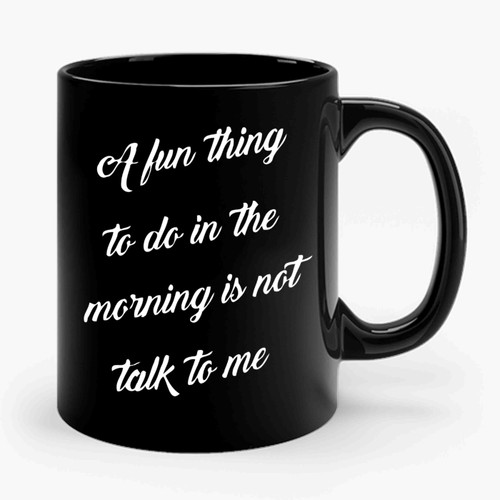 A Fun Thing To Do In The Morning Is Not Talk To Me Ceramic Mug