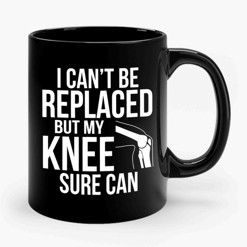 I Can't Be Replaced But My Knee Sure Can Ceramic Mug