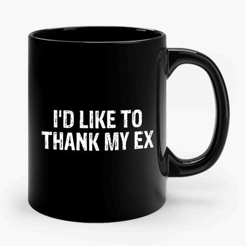 I'd Like To Thank My Ex 1 Ceramic Mug