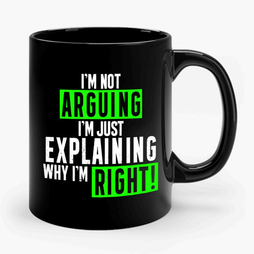 I'm Not Arguing Just Explaining Why I'm Right Ceramic Mug