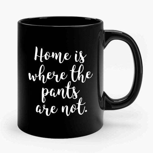 Home Is Where The Pants Are Not Ceramic Mug