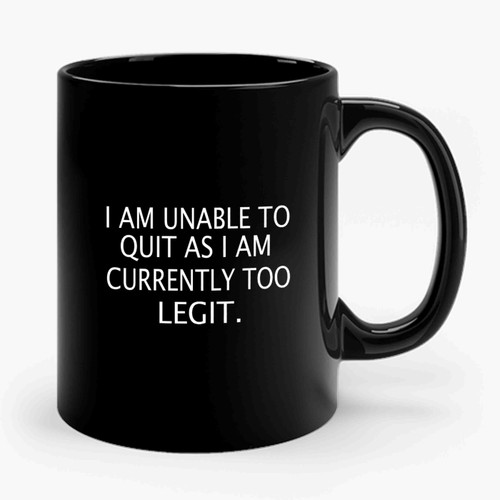 I Am Unable To Quit As I Am Currently Too Legit Ceramic Mug