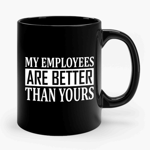 My Employees Are Better Than Yours Ceramic Mug