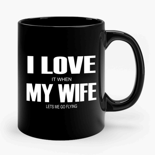 I Love It When My Wife Lets Me Go Flying Ceramic Mug