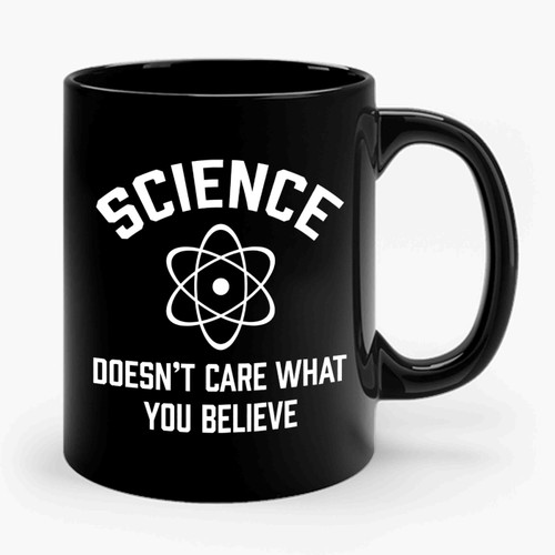 Science Doesn't Care What You Believe Ceramic Mug