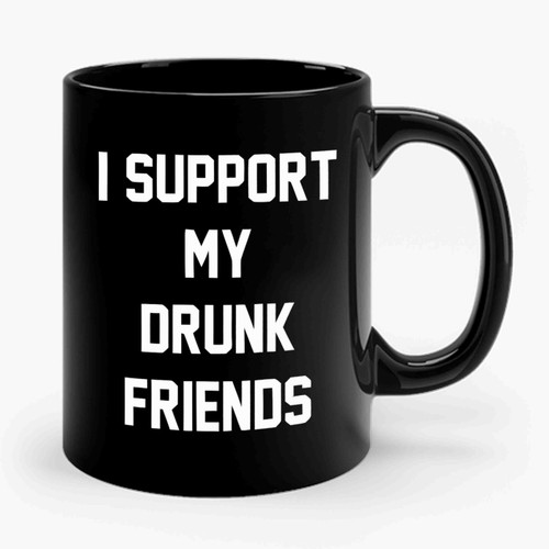 I Support My Drunk Friends Trendy Drinking Bar Saturday Night Party Ceramic Mug I Support My Drunk Friends Trendy Drinking Bar Saturday Night Party Ceramic Mug