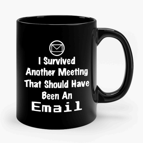 I Survived Another Meeting That Should Have Been An Email Workplace Humor Ceramic Mug