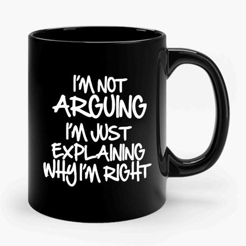 I'm Not Arguing I'm Just Explaining Why I'm Right 2 Ceramic Mug