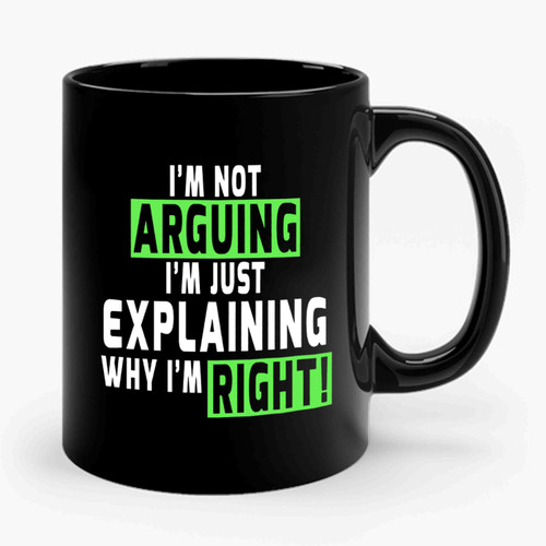 I'm Not Arguing I'm Just Explaining Why I'm Right Ceramic Mug