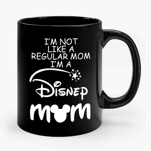 I'm Not Like A Regular Mom I'm A Disney Mom Ceramic Mug