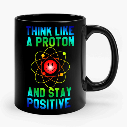 Think Like A Proton And Stay Positive Ceramic Mug