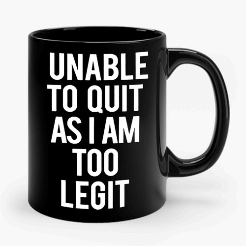 Unable To Quit As I'm Too Legit Ceramic Mug
