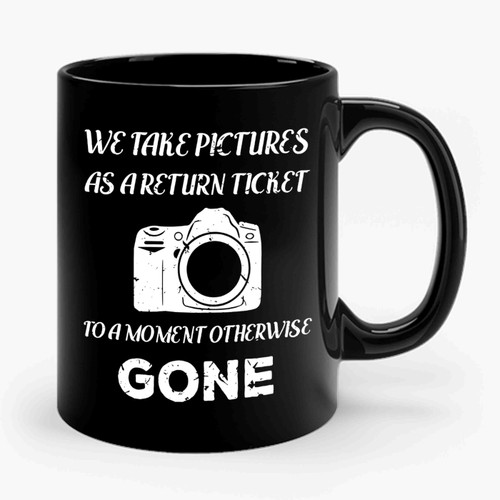 We Take Pictures As A Return Ticket To A Moment Otherwise Gone Ceramic Mug