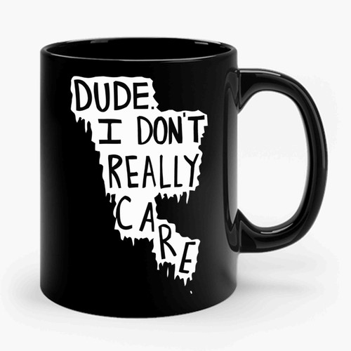 dude i really dont care Ceramic Mug