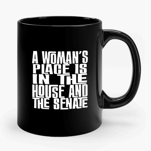 A Woman's Place Is In The House And The Senate Funny Quote Ceramic Mug